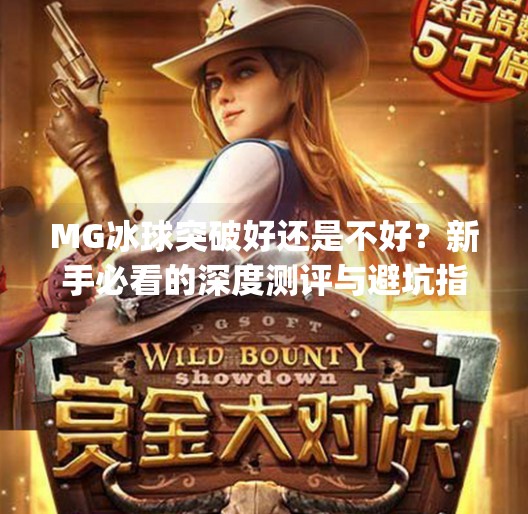 MG冰球突破好还是不好?新手必看的深度测评与避坑指南!mg冰球突破好还是