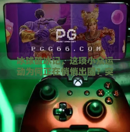 冰球破冰记，这项小众运动为何正在悄悄出圈？突破冰球在哪里玩的多啊