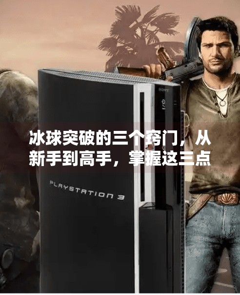 冰球突破的三个窍门,从新手到高手,掌握这三点让你轻松上手!冰球突破的三个窍门有哪些