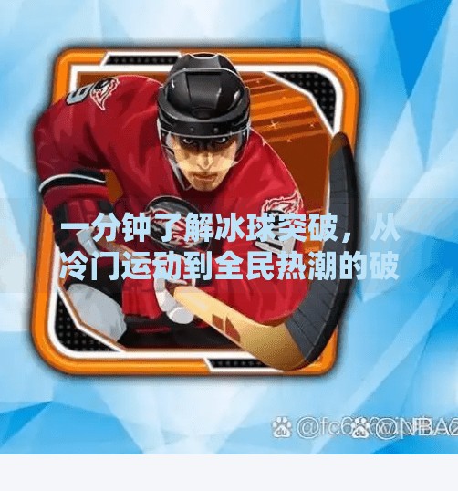 一分钟了解冰球突破,从冷门运动到全民热潮的破圈密码,一分钟了解冰球突破