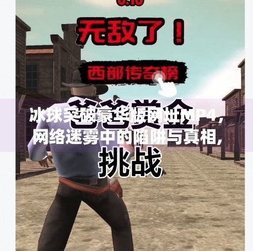 冰球突破豪华版网址MP4，网络迷雾中的陷阱与真相,冰球突破豪华版网址 mp4