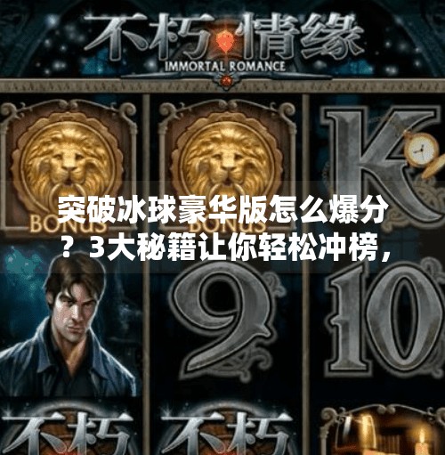 突破冰球豪华版怎么爆分？3大秘籍让你轻松冲榜，从菜鸟变高手！突破冰球豪华版怎么爆分