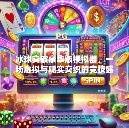 冰球突破豪华版模拟器,一场虚拟与现实交织的竞技盛宴,冰球突破豪华版模拟器