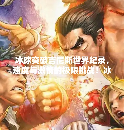 冰球突破吉尼斯世界纪录,速度与激情的极限挑战!冰球突破吉尼斯世界纪录