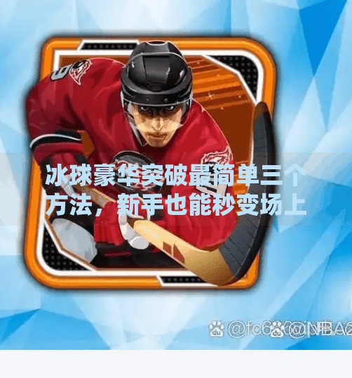 冰球豪华突破最简单三个方法，新手也能秒变场上魔术师！冰球豪华突破最简单三个方法