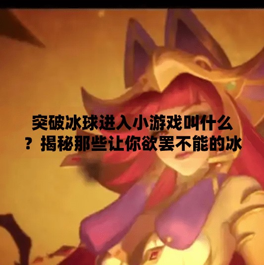 突破冰球进入小游戏叫什么?揭秘那些让你欲罢不能的冰球刺客玩法!突破冰球进入小游戏叫什么