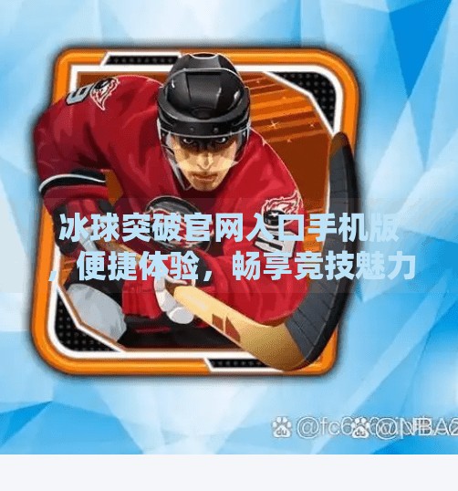 冰球突破官网入口手机版,便捷体验,畅享竞技魅力,冰球突破官方网站入口手机版