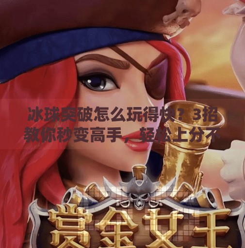 冰球突破怎么玩得快？3招教你秒变高手，轻松上分不熬夜！冰球突破怎么玩的快一点