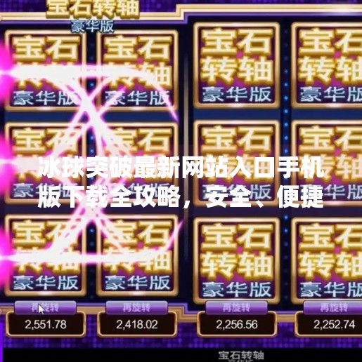 冰球突破最新网站入口手机版下载全攻略，安全、便捷、高效体验指南,冰球突破最新网站入口手机版下载