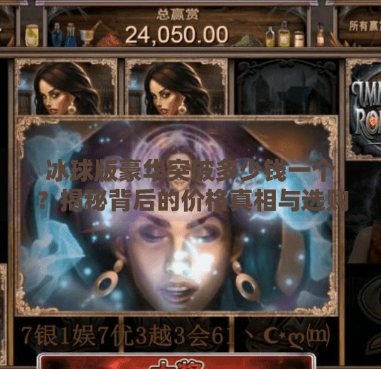 冰球版豪华突破多少钱一个？揭秘背后的价格真相与选购指南！冰球版豪华突破多少钱一个