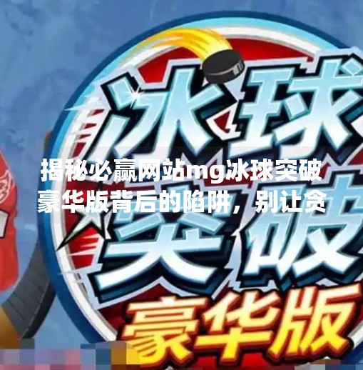 揭秘必赢网站mg冰球突破豪华版背后的陷阱，别让贪念毁了你的钱包！必赢网站mg冰球突破豪华版下载