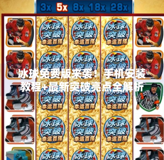 冰球免费版来袭！手机安装教程+最新突破亮点全解析，小白也能秒变冰球高手！最新突破冰球免费版下载手机安装