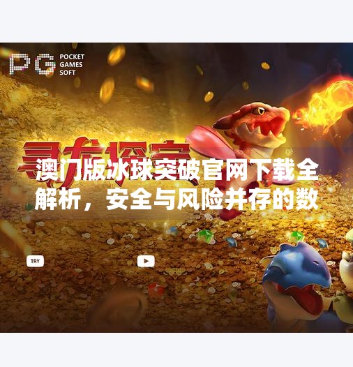 澳门版冰球突破官网下载全解析，安全与风险并存的数字娱乐新战场,澳门版冰球突破官方网站下载大全