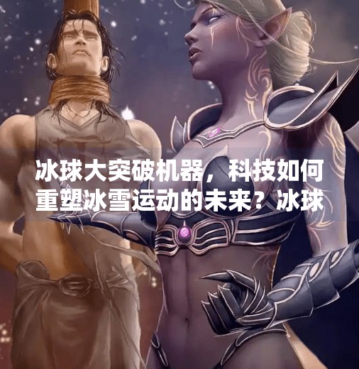 冰球大突破机器，科技如何重塑冰雪运动的未来？冰球大突破机器