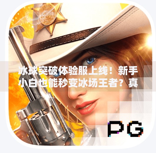 冰球突破体验服上线！新手小白也能秒变冰场王者？真相来了！冰球突破体验服
