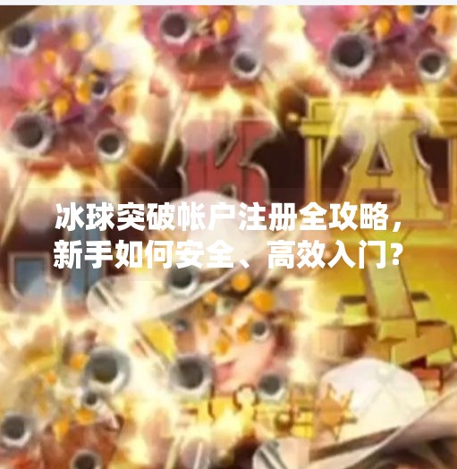 冰球突破帐户注册全攻略，新手如何安全、高效入门？冰球突破帐户注册
