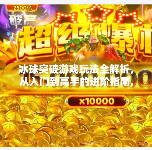 冰球突破游戏玩法全解析，从入门到高手的进阶指南,冰球突破游戏玩法