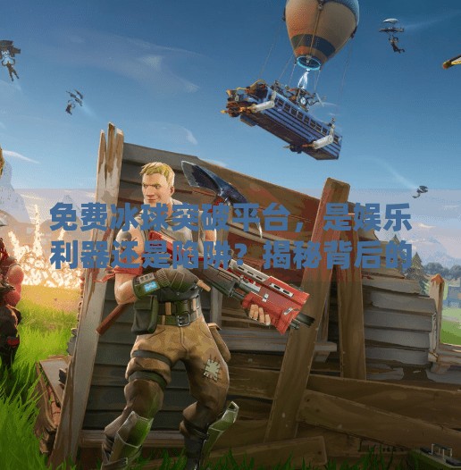 免费冰球突破平台，是娱乐利器还是陷阱？揭秘背后的真实逻辑！免费冰球突破平台
